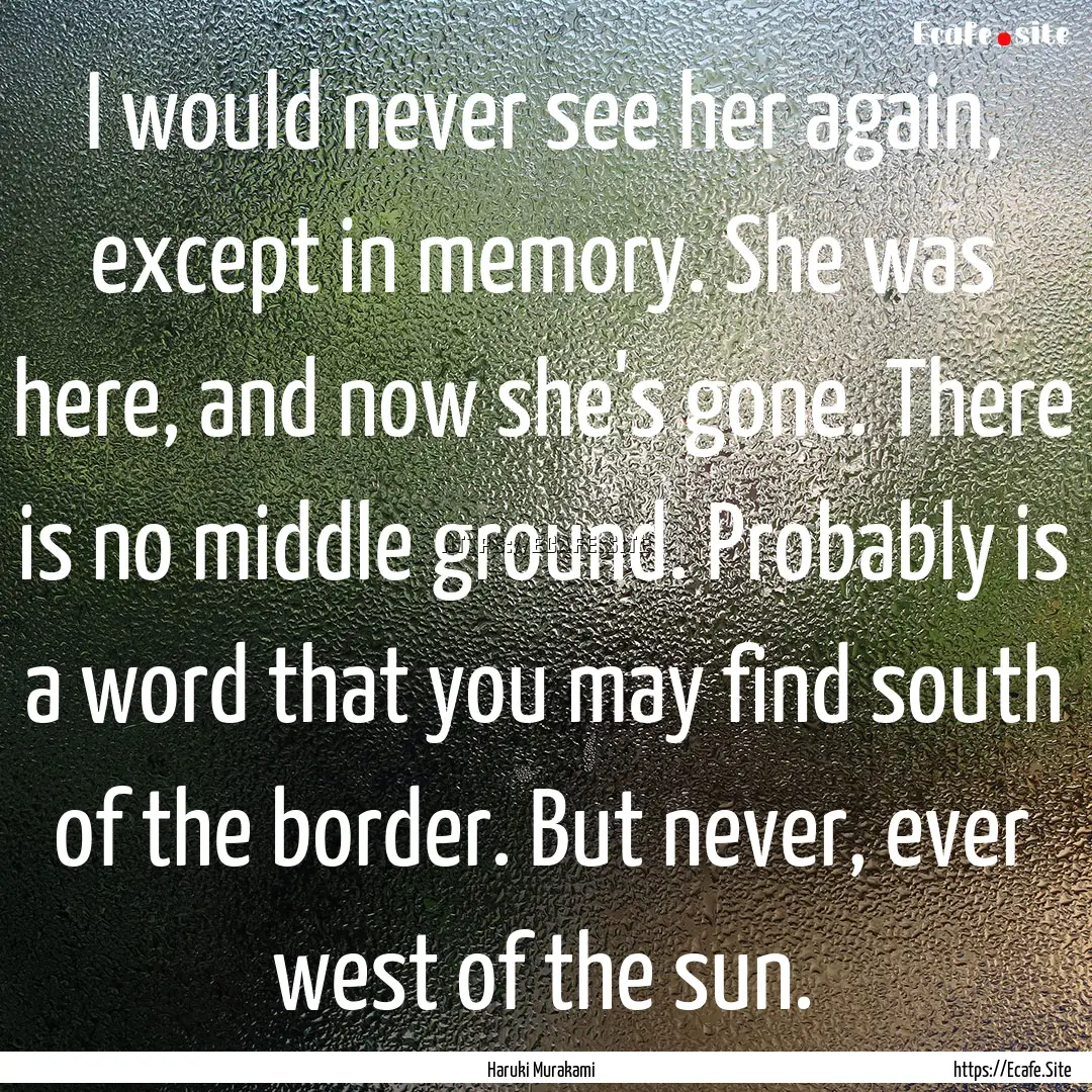 I would never see her again, except in memory..... : Quote by Haruki Murakami