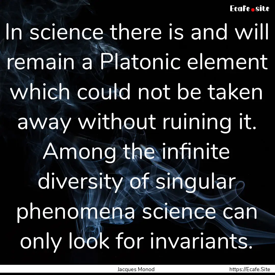 In science there is and will remain a Platonic.... : Quote by Jacques Monod