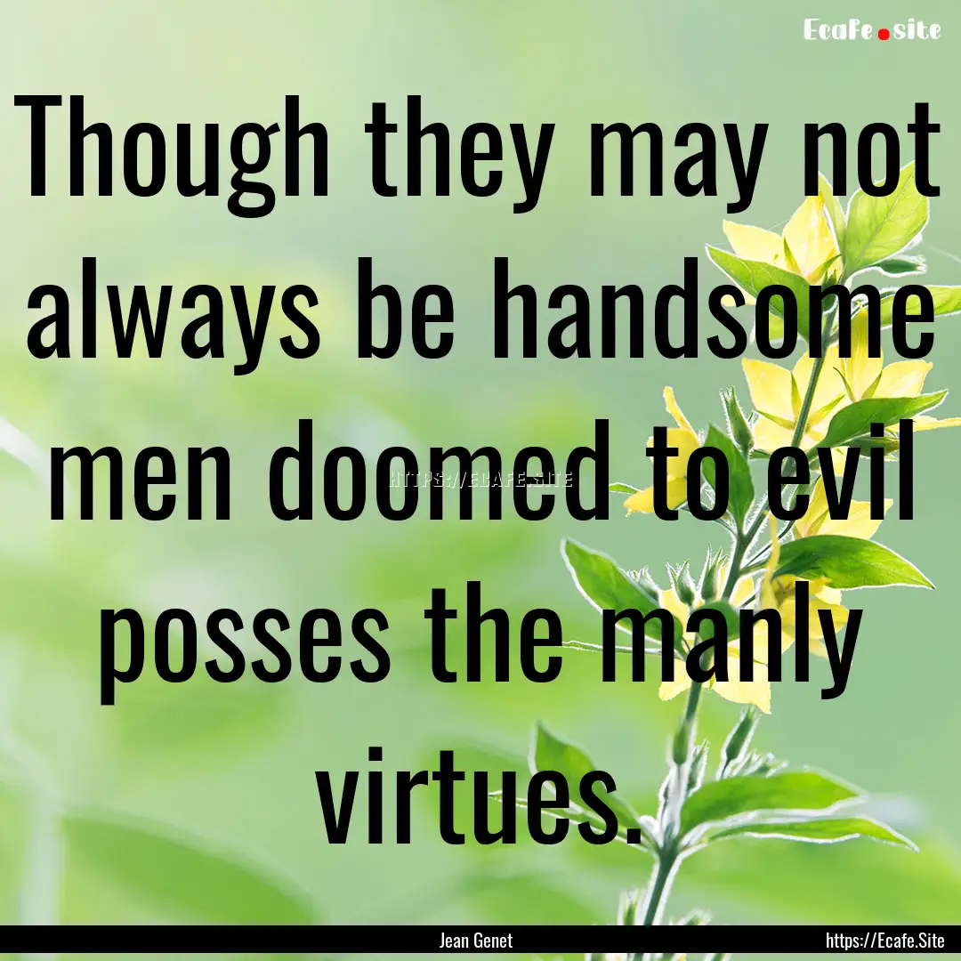 Though they may not always be handsome men.... : Quote by Jean Genet