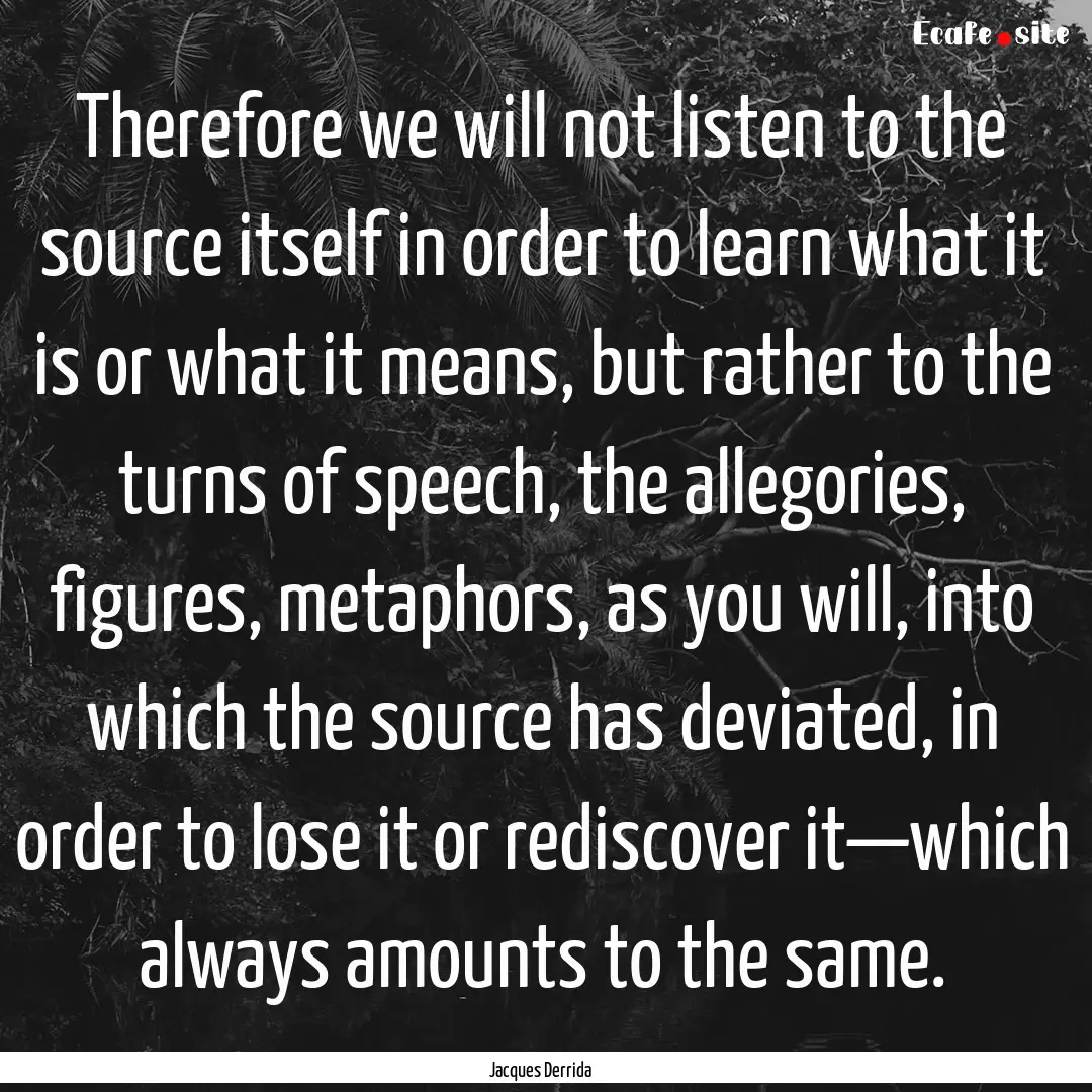 Therefore we will not listen to the source.... : Quote by Jacques Derrida