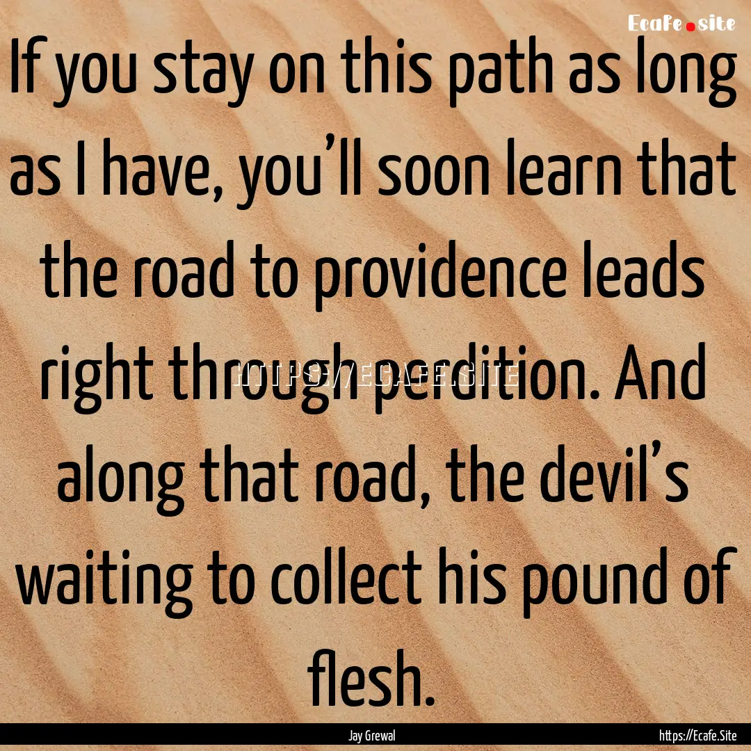 If you stay on this path as long as I have,.... : Quote by Jay Grewal