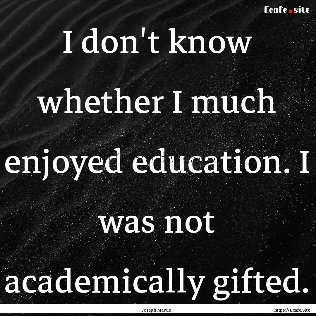 I don't know whether I much enjoyed education..... : Quote by Joseph Mawle