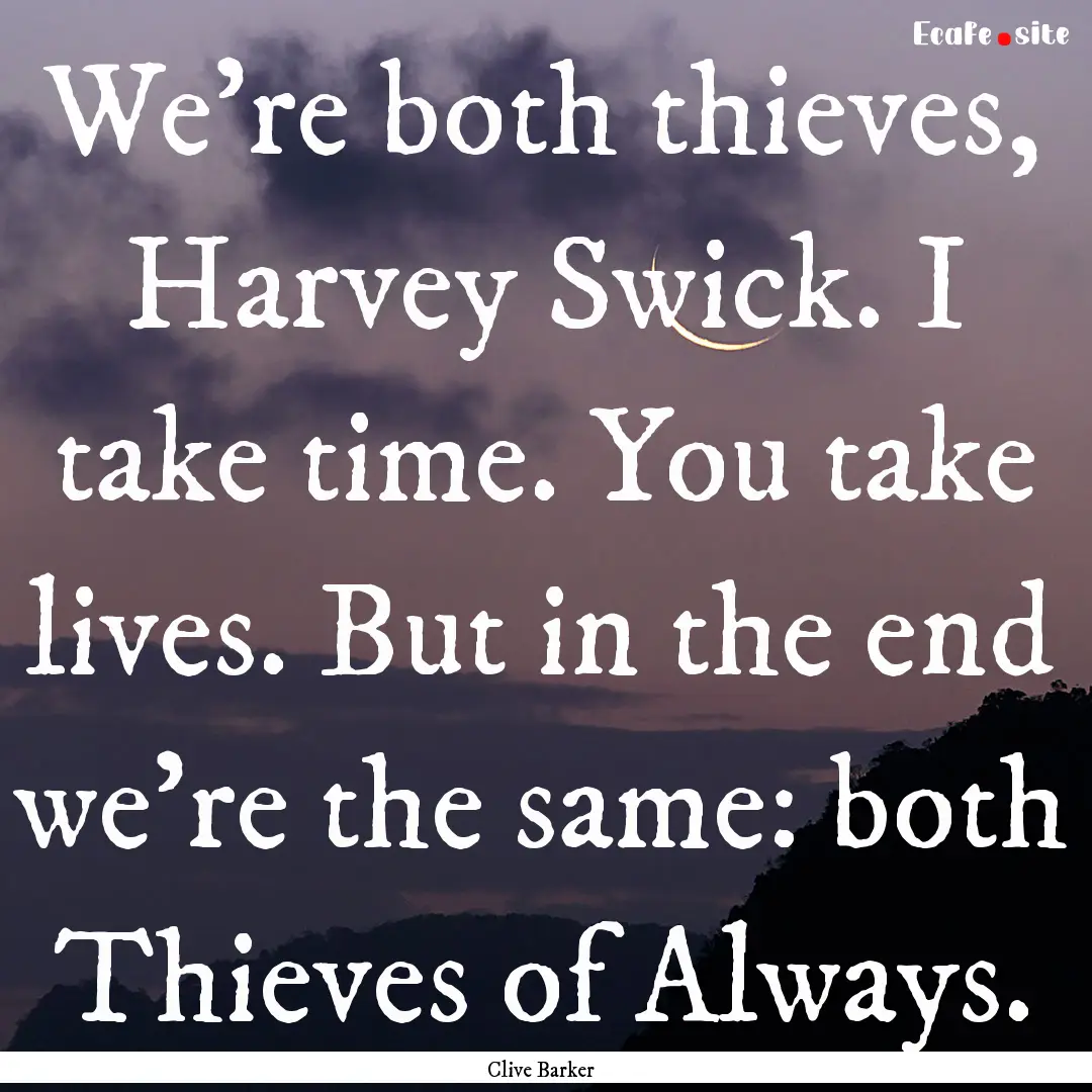 We're both thieves, Harvey Swick. I take.... : Quote by Clive Barker