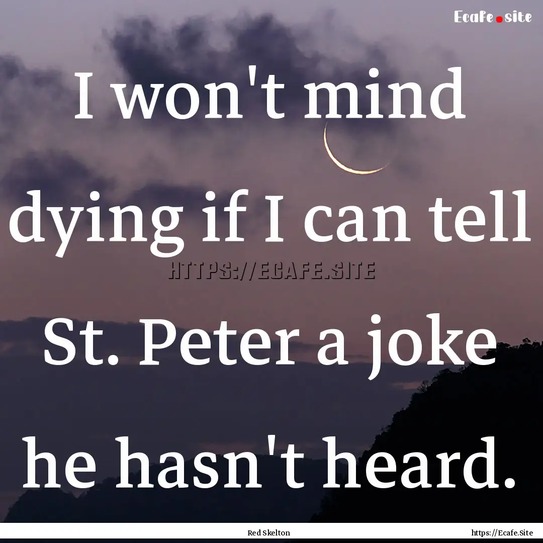 I won't mind dying if I can tell St. Peter.... : Quote by Red Skelton