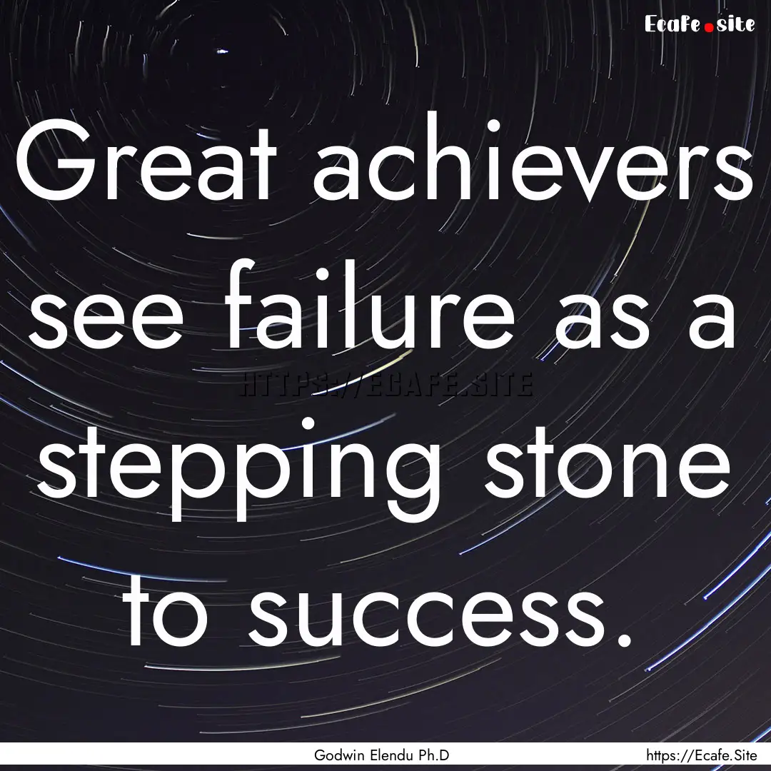 Great achievers see failure as a stepping.... : Quote by Godwin Elendu Ph.D