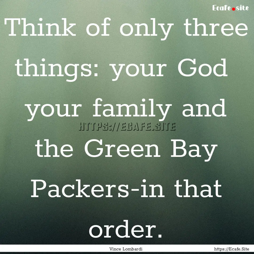 Think of only three things: your God your.... : Quote by Vince Lombardi