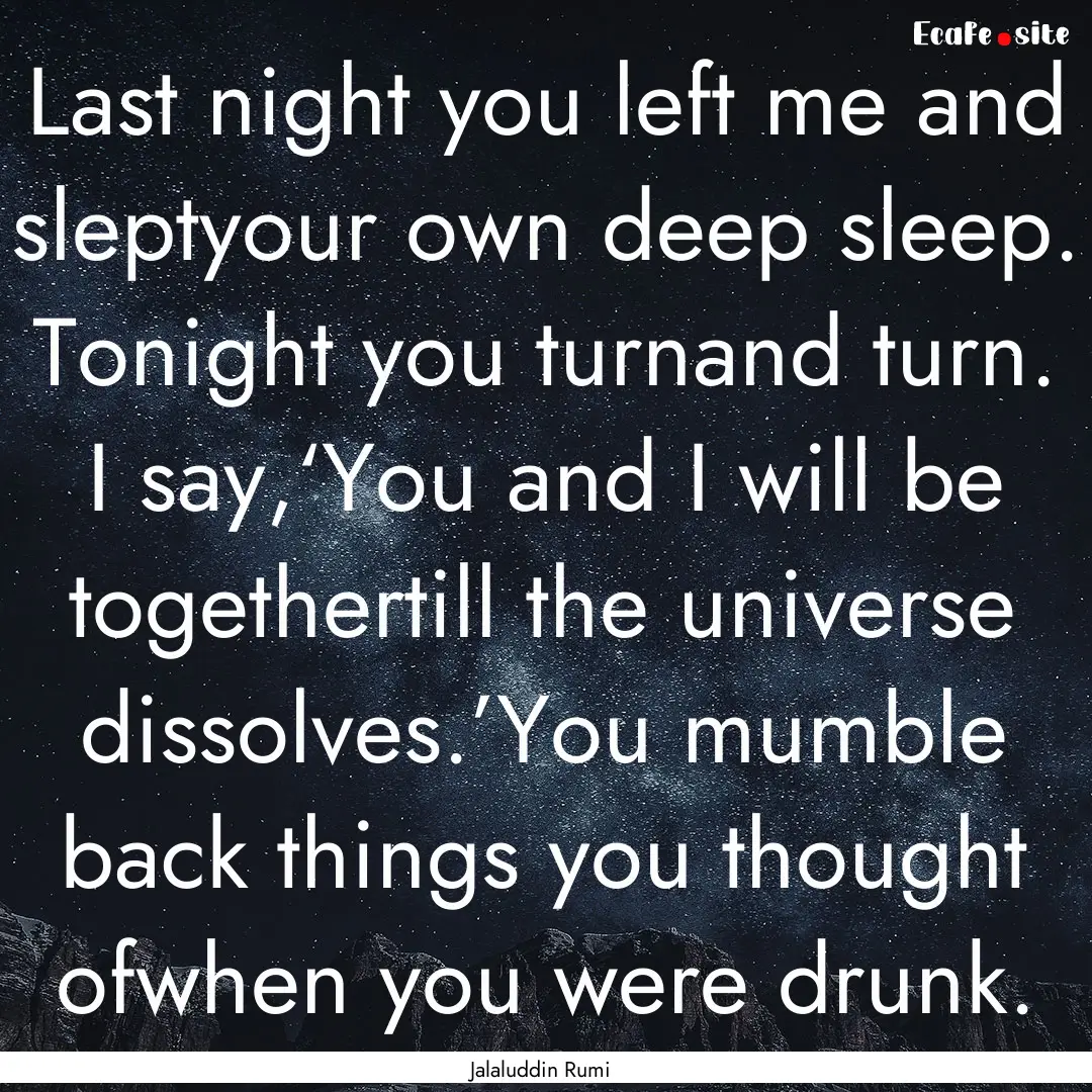 Last night you left me and sleptyour own.... : Quote by Jalaluddin Rumi