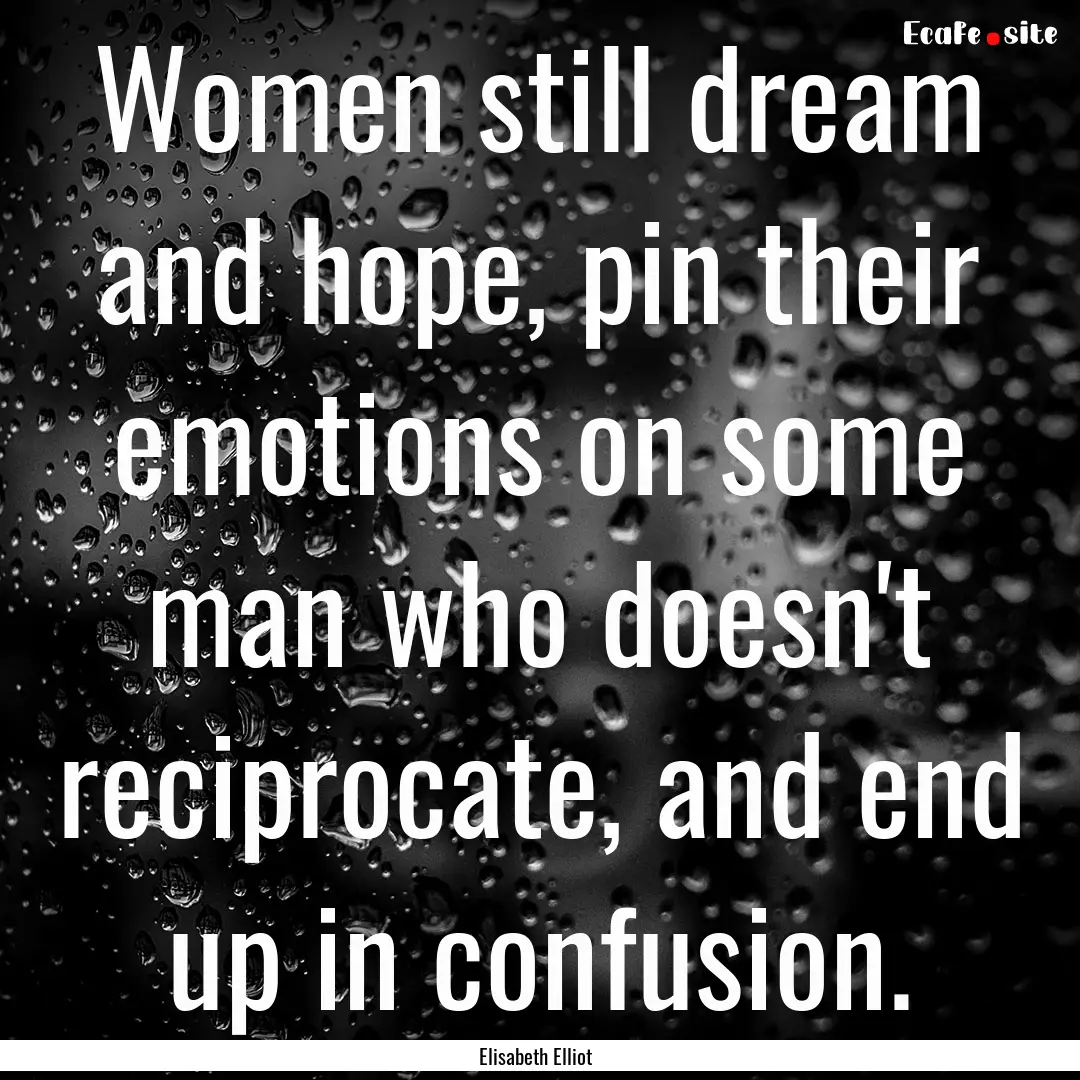 Women still dream and hope, pin their emotions.... : Quote by Elisabeth Elliot