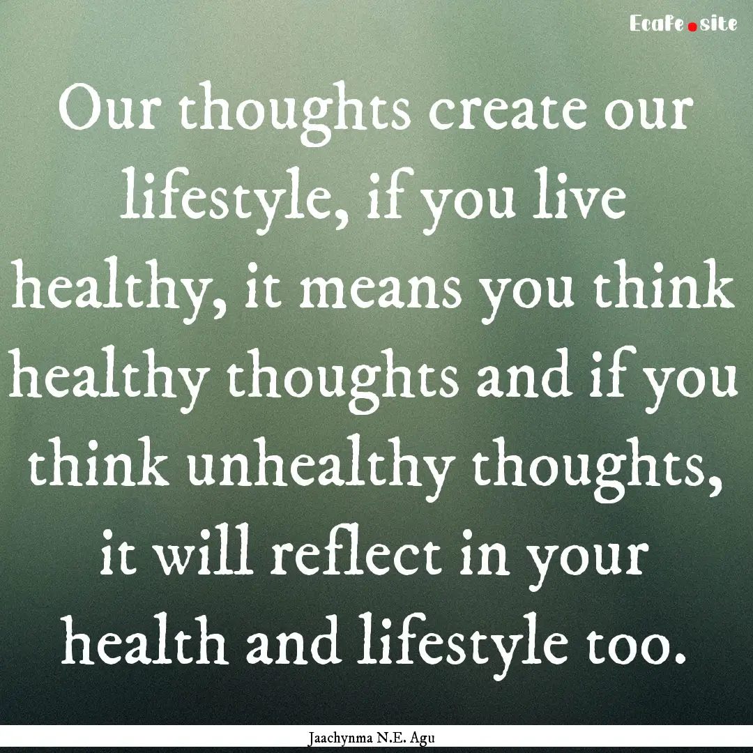 Our thoughts create our lifestyle, if you.... : Quote by Jaachynma N.E. Agu