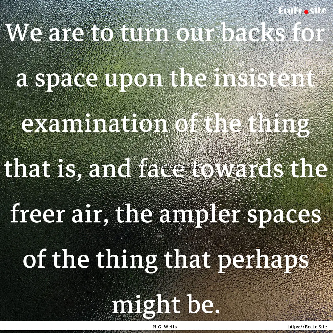 We are to turn our backs for a space upon.... : Quote by H.G. Wells