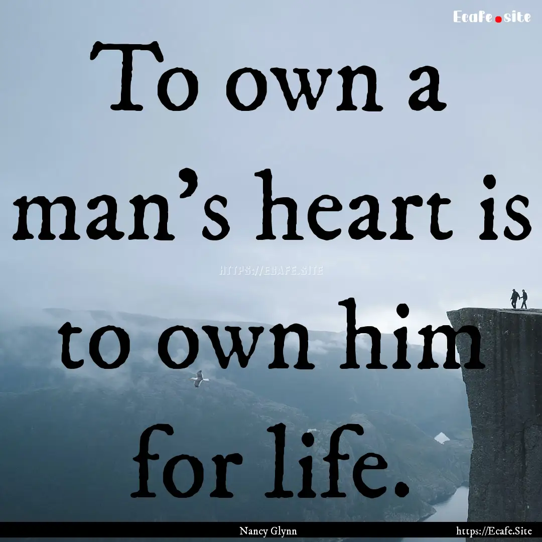 To own a man's heart is to own him for life..... : Quote by Nancy Glynn