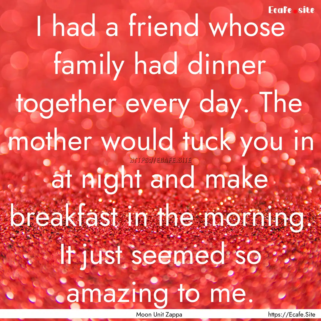 I had a friend whose family had dinner together.... : Quote by Moon Unit Zappa