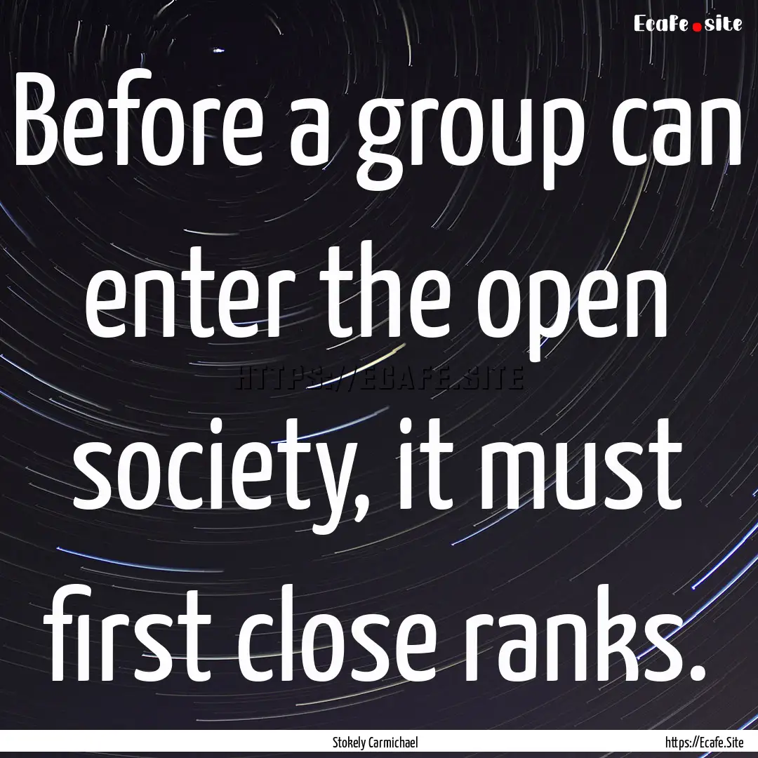 Before a group can enter the open society,.... : Quote by Stokely Carmichael