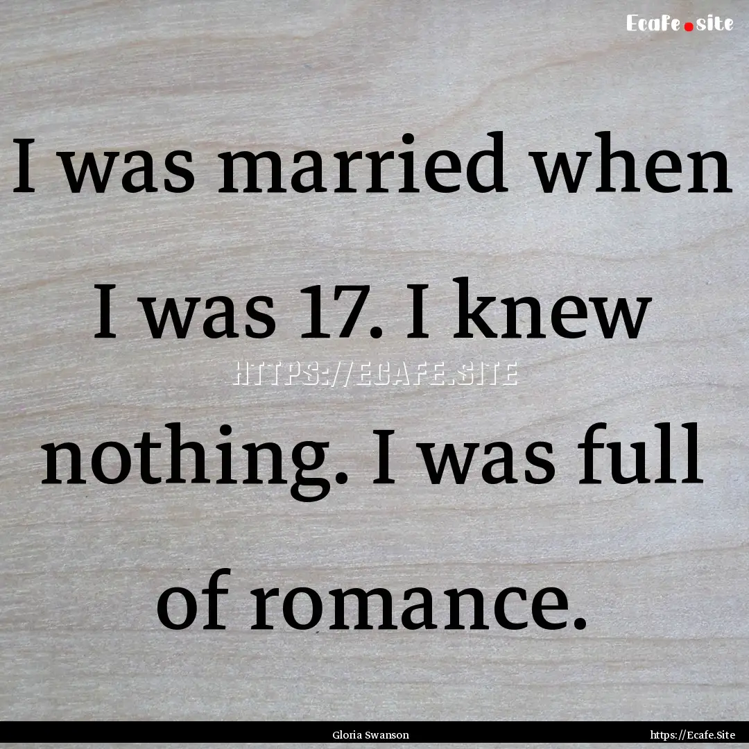 I was married when I was 17. I knew nothing..... : Quote by Gloria Swanson