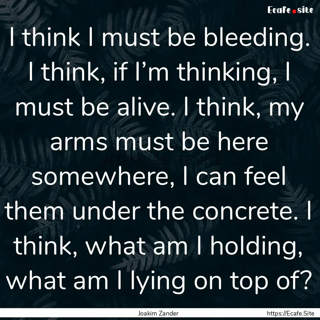 I think I must be bleeding. I think, if I’m.... : Quote by Joakim Zander