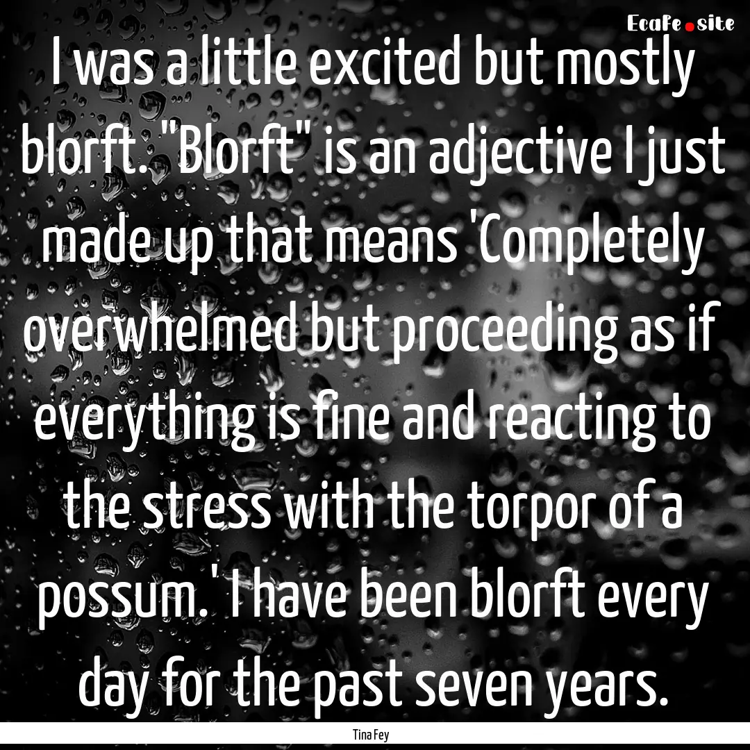 I was a little excited but mostly blorft..... : Quote by Tina Fey