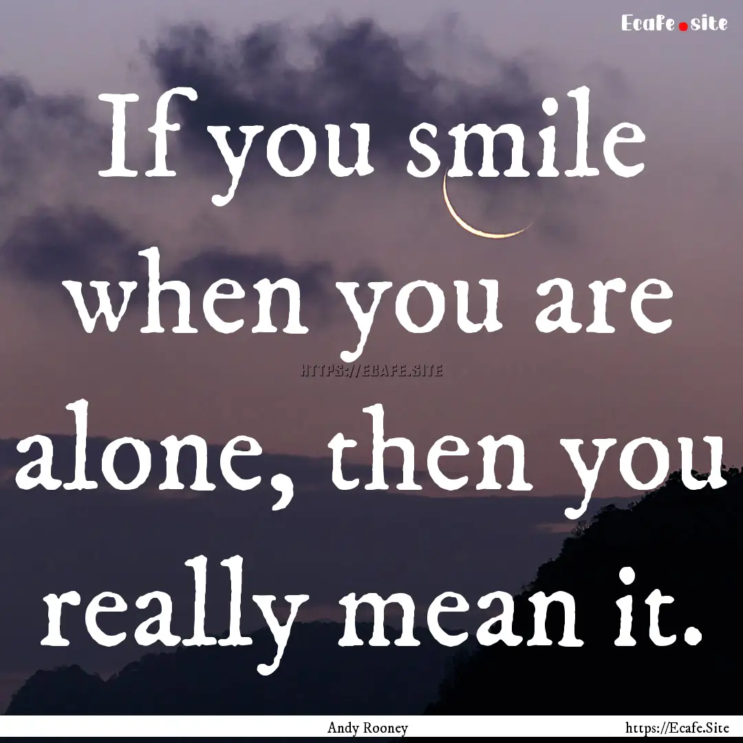 If you smile when you are alone, then you.... : Quote by Andy Rooney