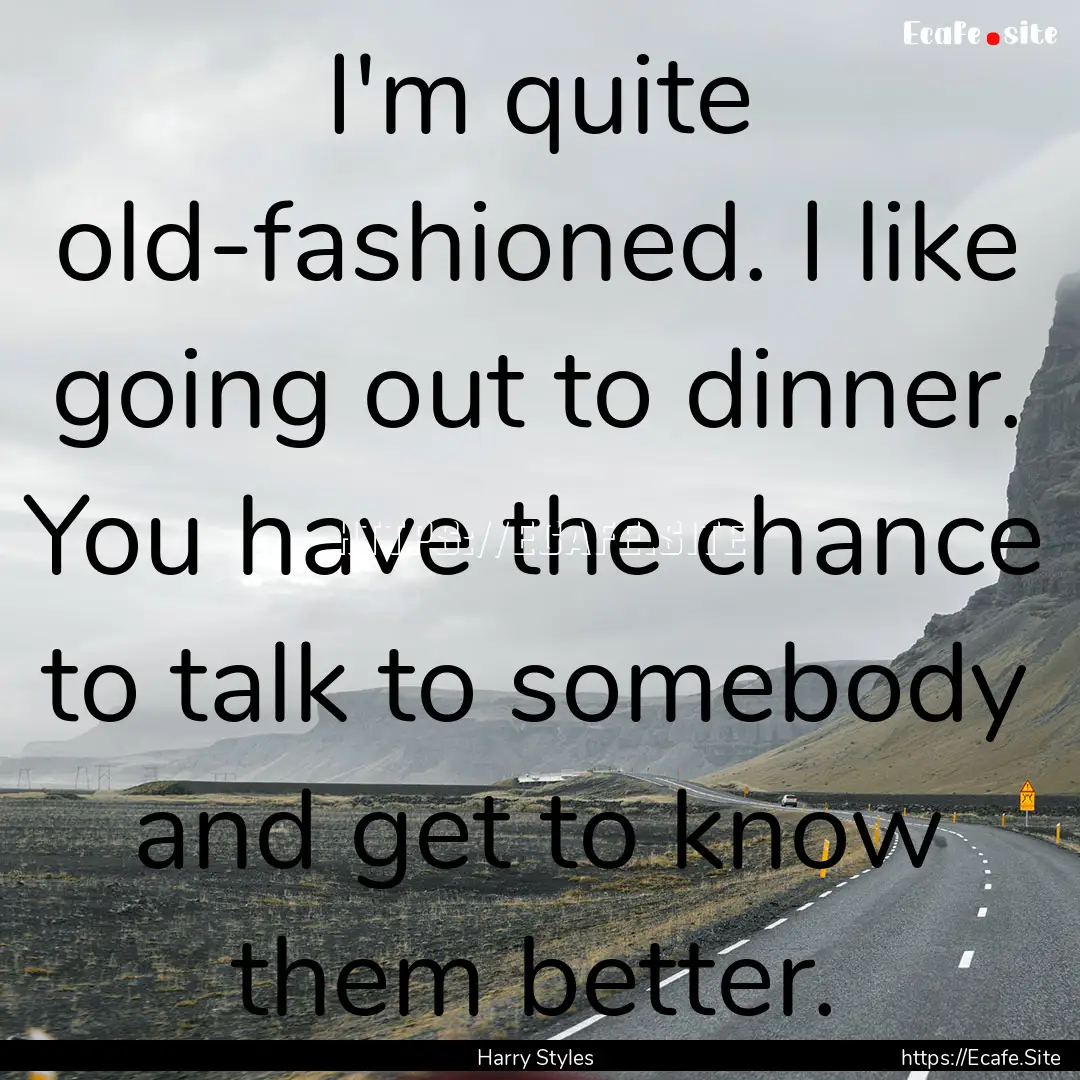 I'm quite old-fashioned. I like going out.... : Quote by Harry Styles