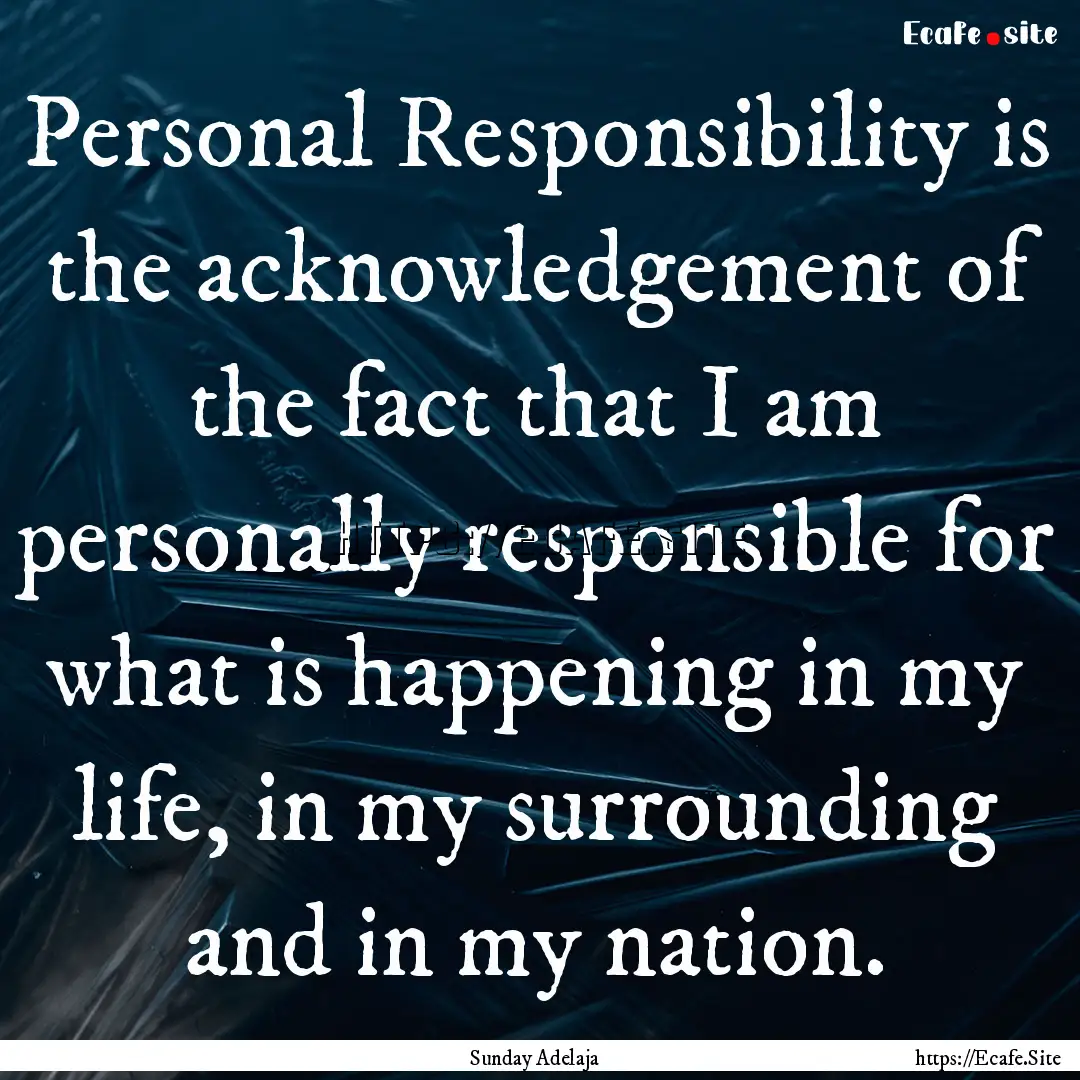 Personal Responsibility is the acknowledgement.... : Quote by Sunday Adelaja