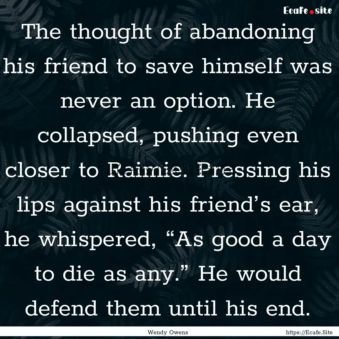 The thought of abandoning his friend to save.... : Quote by Wendy Owens