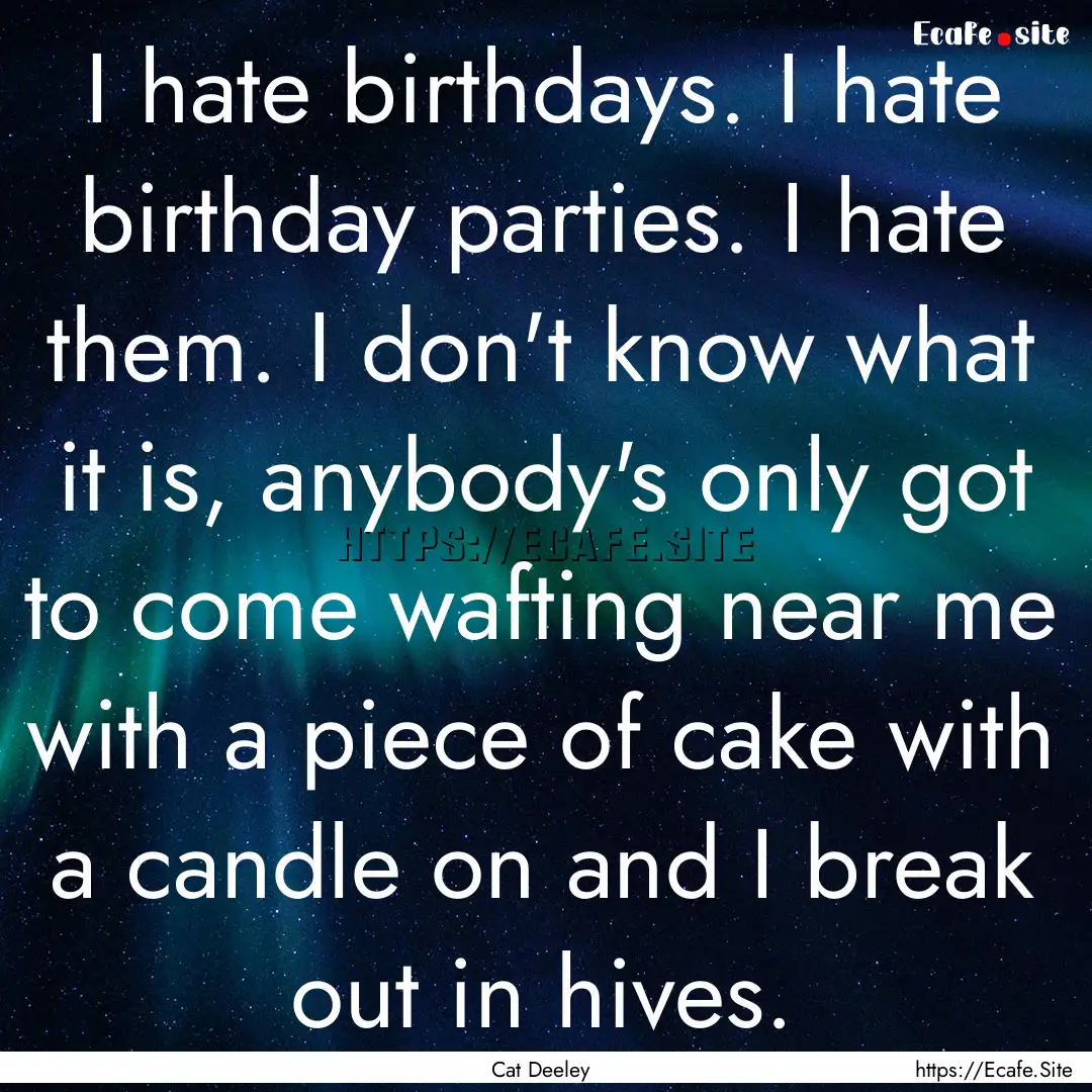 I hate birthdays. I hate birthday parties..... : Quote by Cat Deeley