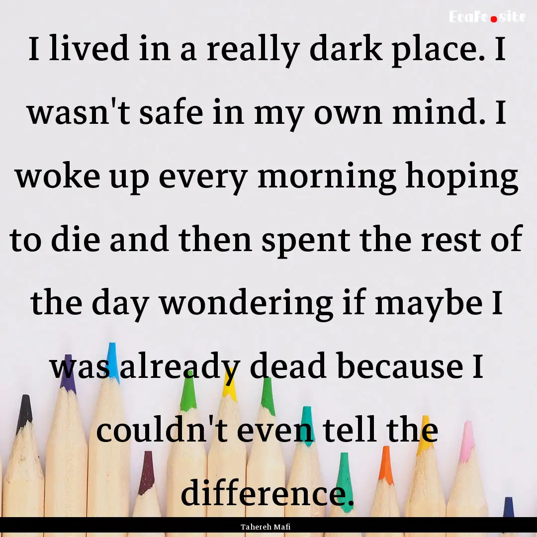 I lived in a really dark place. I wasn't.... : Quote by Tahereh Mafi