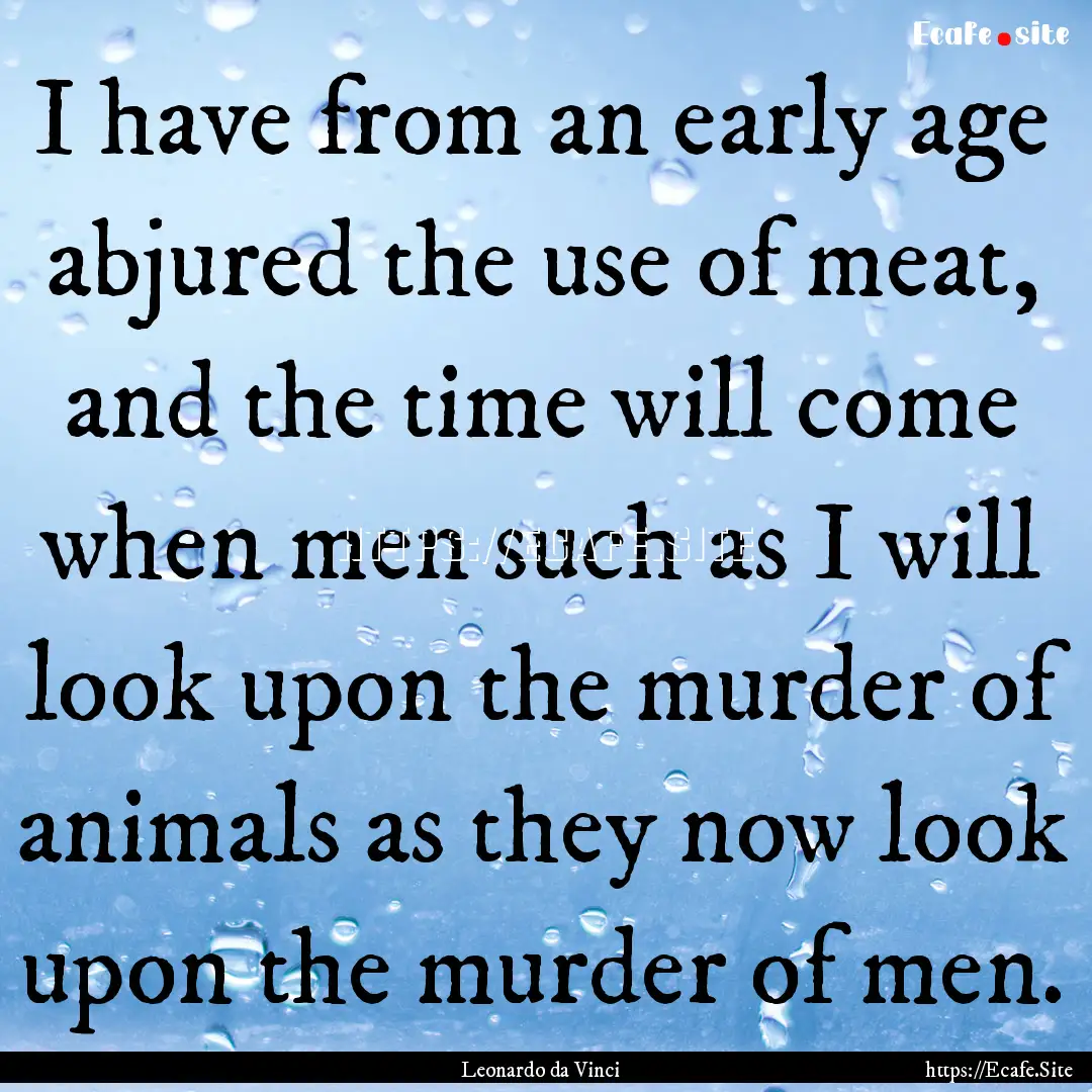 I have from an early age abjured the use.... : Quote by Leonardo da Vinci