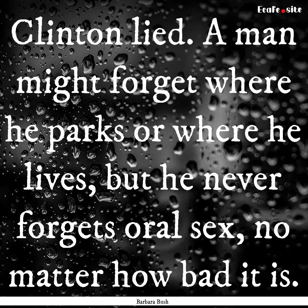 Clinton lied. A man might forget where he.... : Quote by Barbara Bush