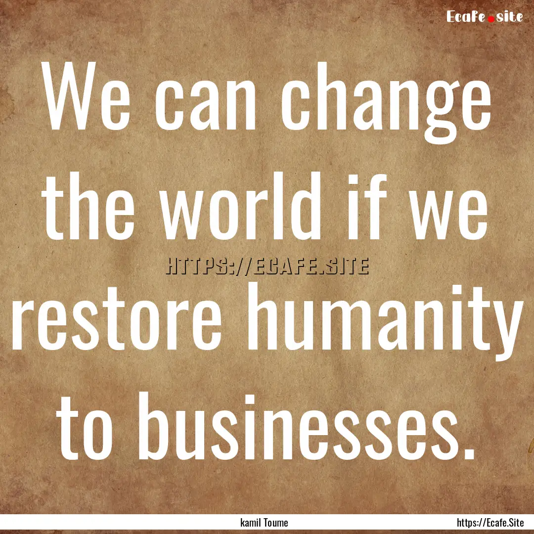 We can change the world if we restore humanity.... : Quote by kamil Toume