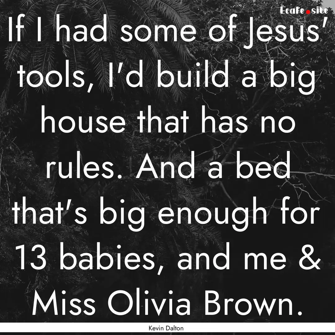 If I had some of Jesus' tools, I'd build.... : Quote by Kevin Dalton