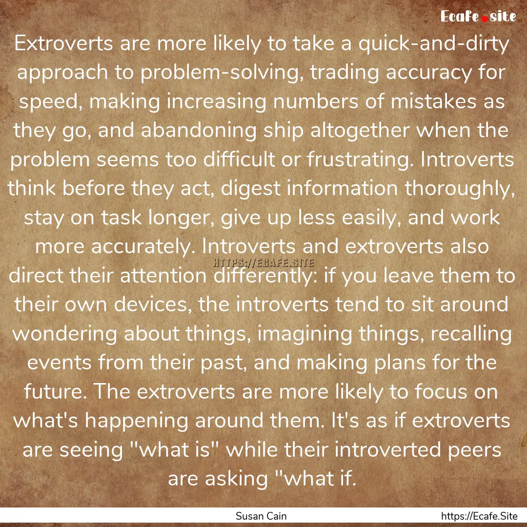 Extroverts are more likely to take a quick-and-dirty.... : Quote by Susan Cain