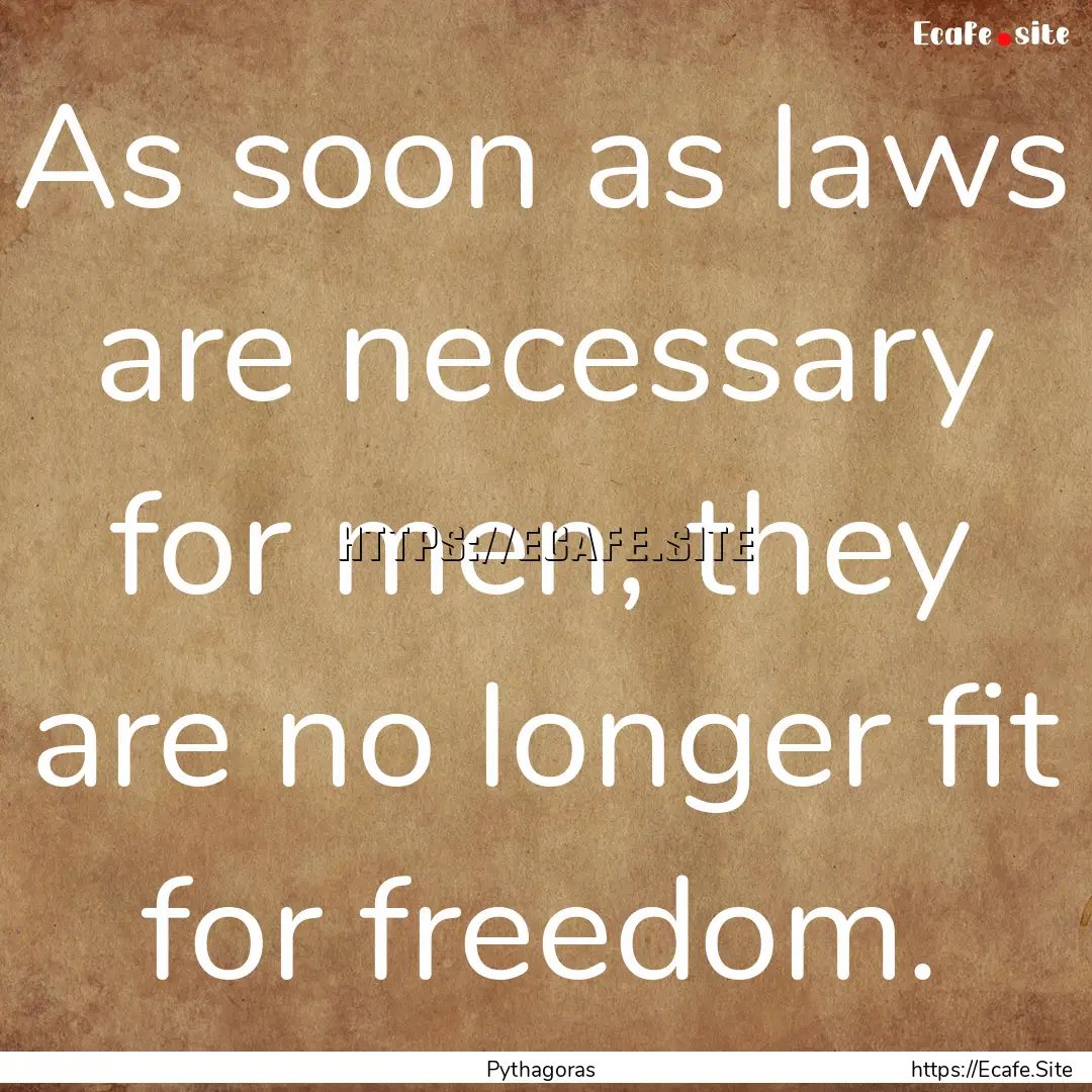 As soon as laws are necessary for men, they.... : Quote by Pythagoras