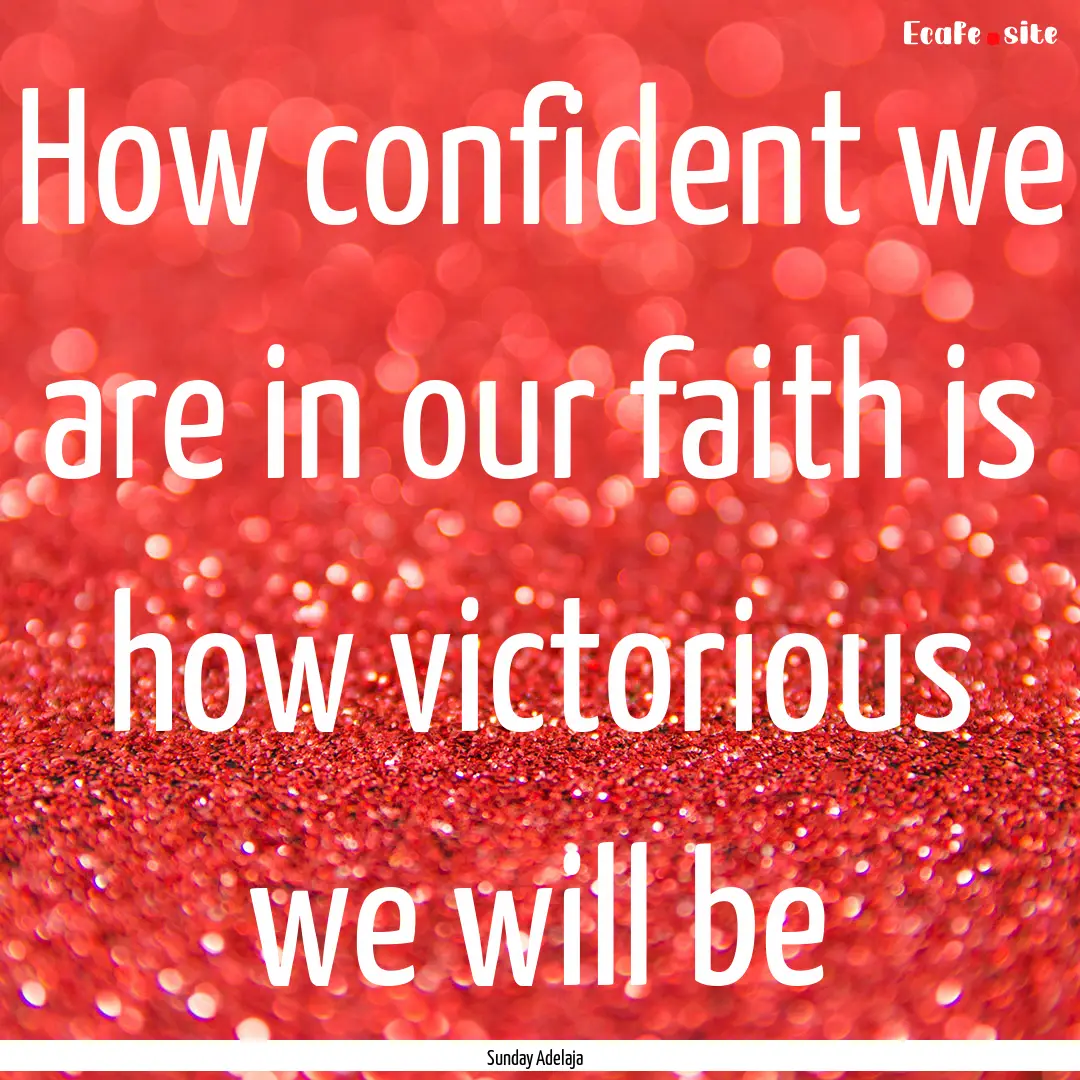 How confident we are in our faith is how.... : Quote by Sunday Adelaja