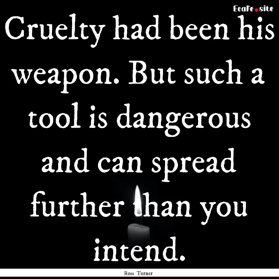 Cruelty had been his weapon. But such a tool.... : Quote by Ross Turner