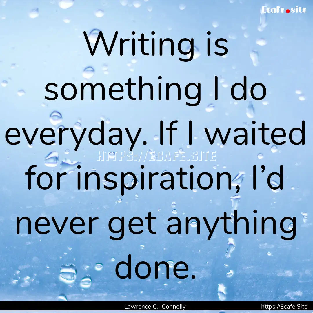 Writing is something I do everyday. If I.... : Quote by Lawrence C. Connolly