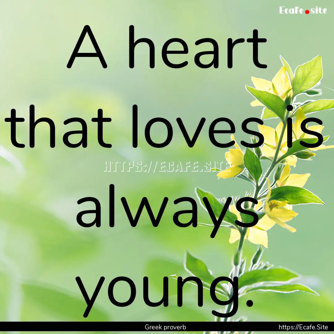 A heart that loves is always young. : Quote by Greek proverb