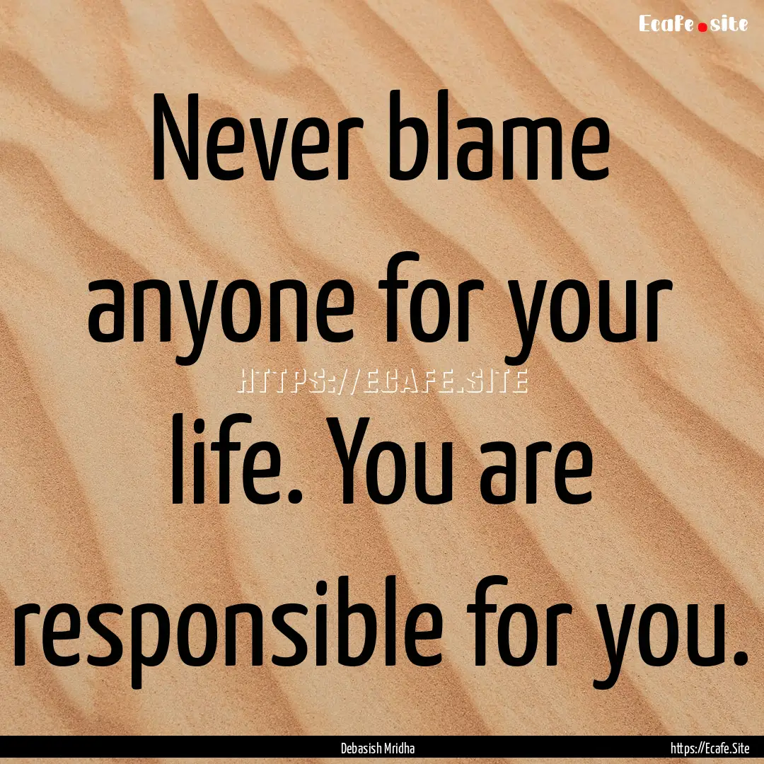 Never blame anyone for your life. You are.... : Quote by Debasish Mridha