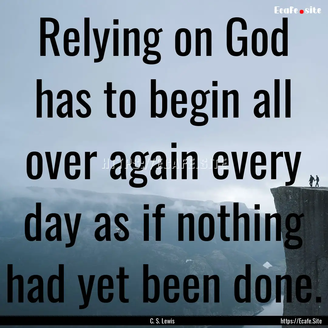 Relying on God has to begin all over again.... : Quote by C. S. Lewis