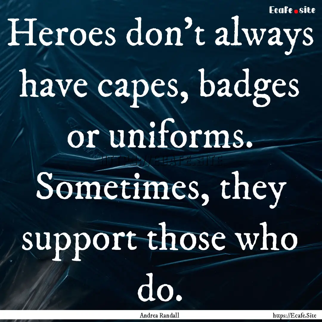 Heroes don't always have capes, badges or.... : Quote by Andrea Randall