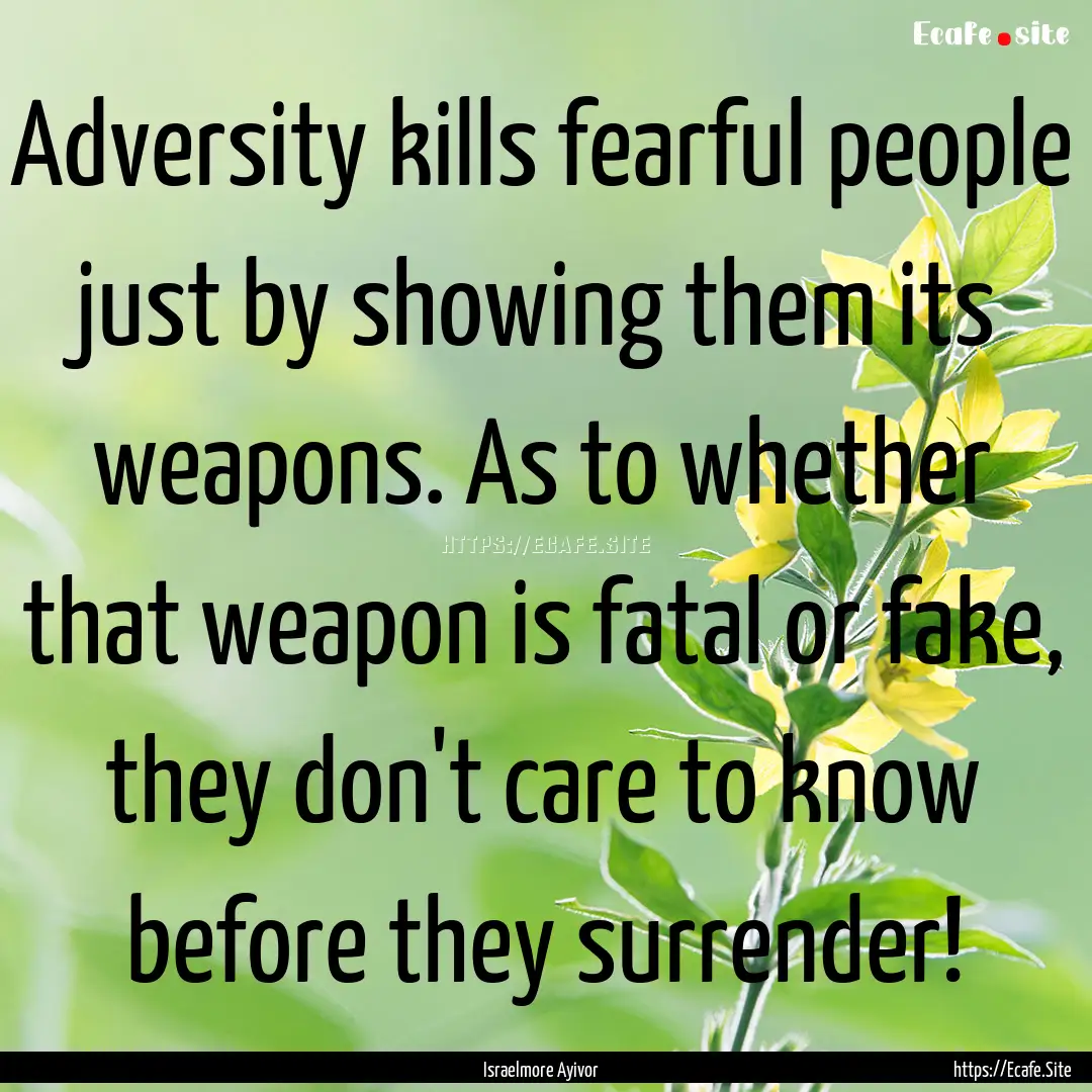 Adversity kills fearful people just by showing.... : Quote by Israelmore Ayivor