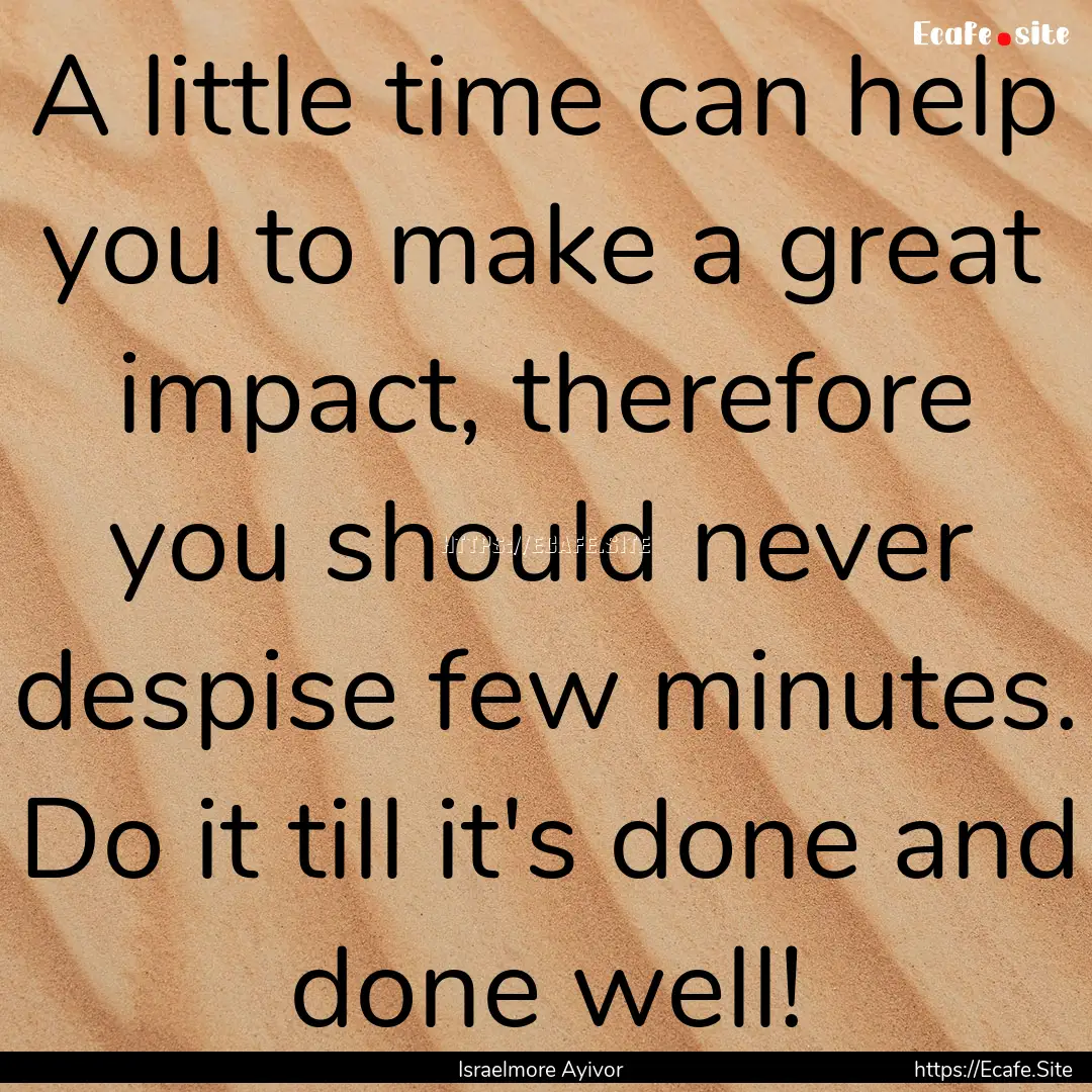 A little time can help you to make a great.... : Quote by Israelmore Ayivor