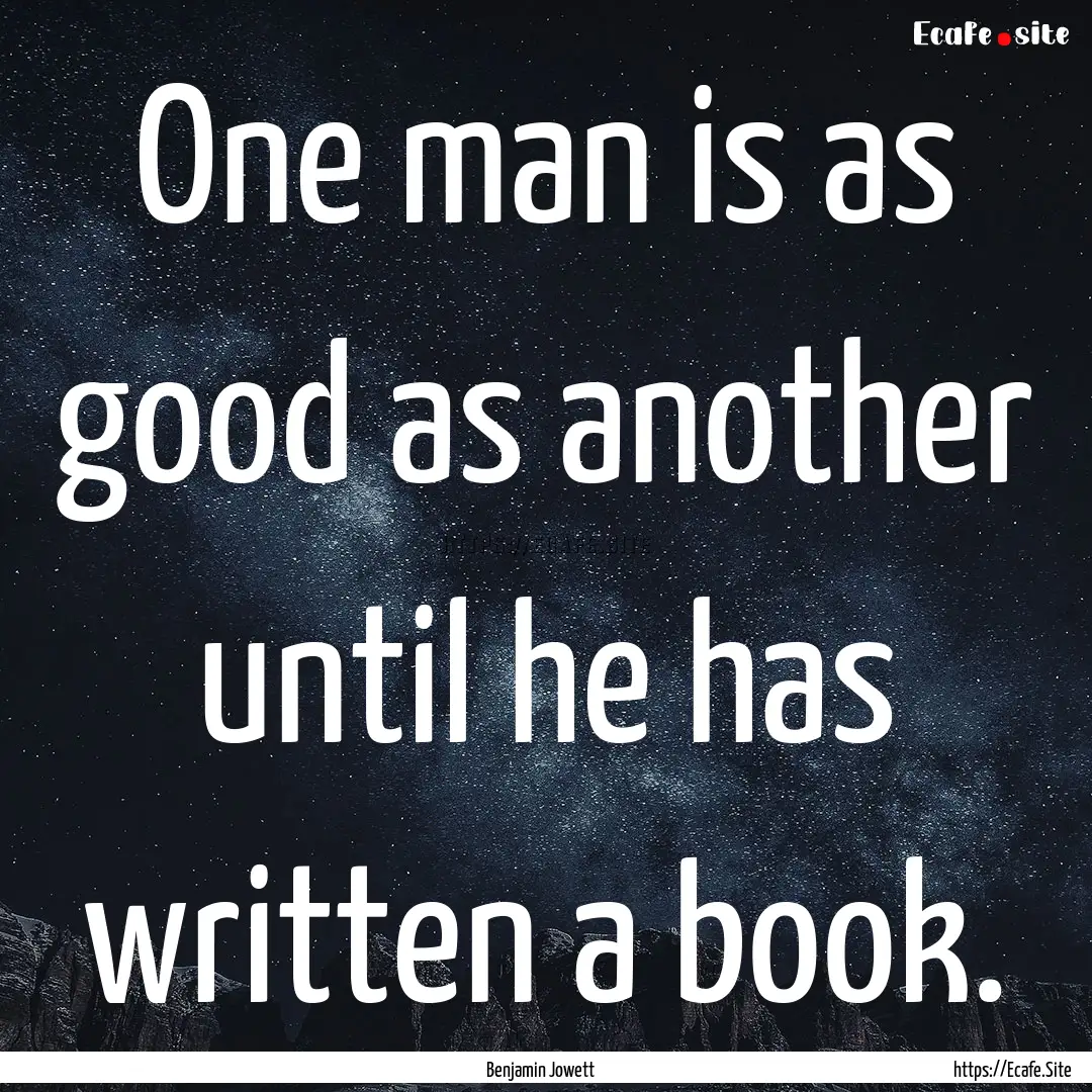 One man is as good as another until he has.... : Quote by Benjamin Jowett