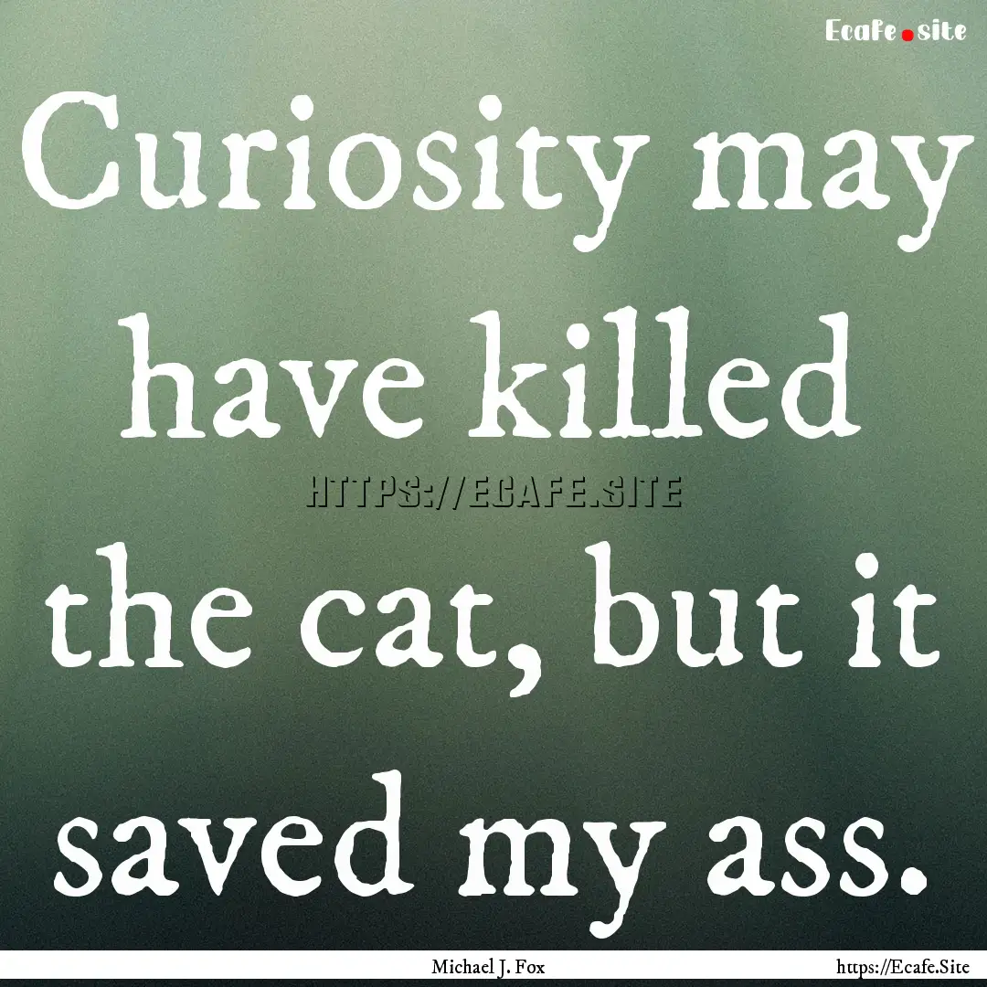 Curiosity may have killed the cat, but it.... : Quote by Michael J. Fox