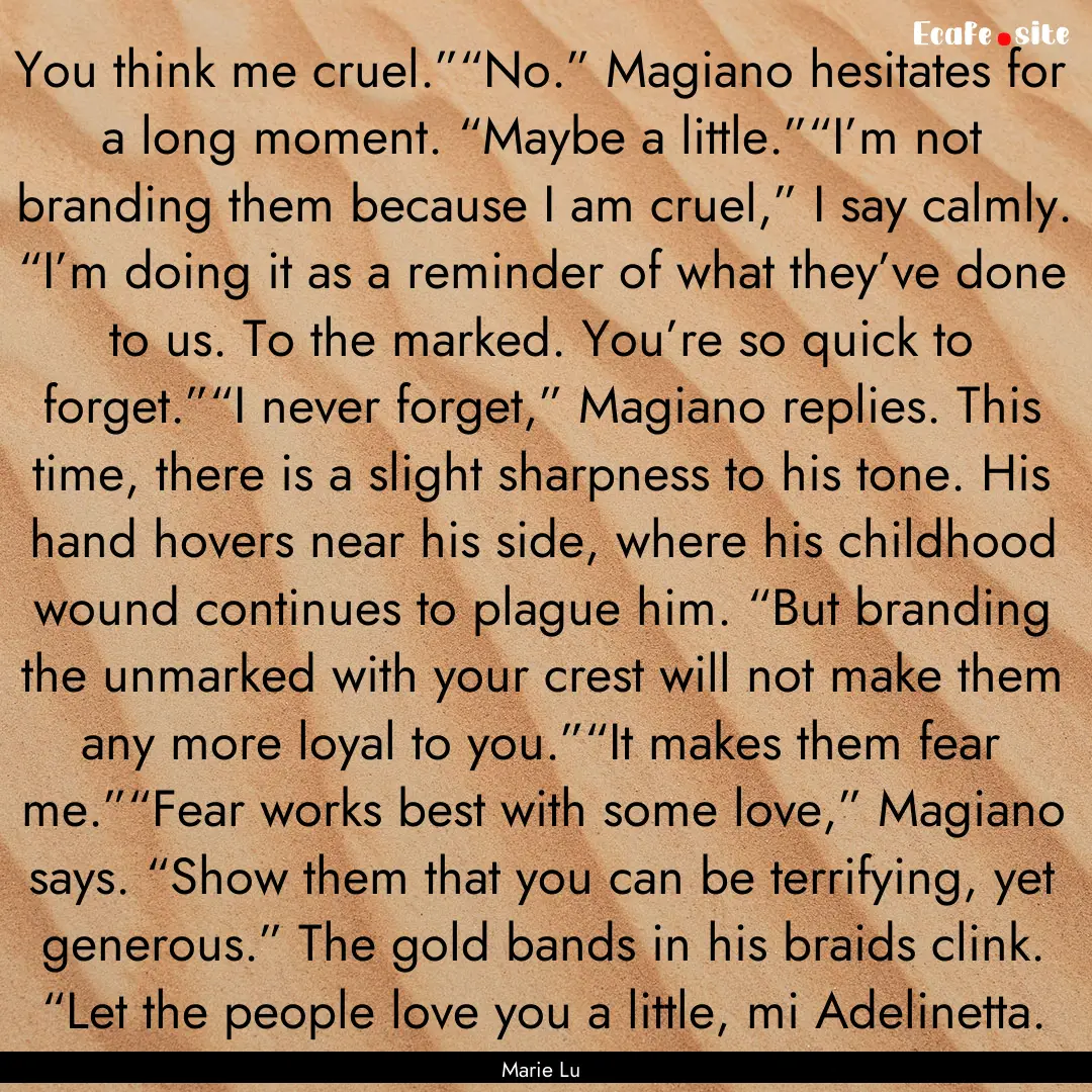 You think me cruel.”“No.” Magiano hesitates.... : Quote by Marie Lu