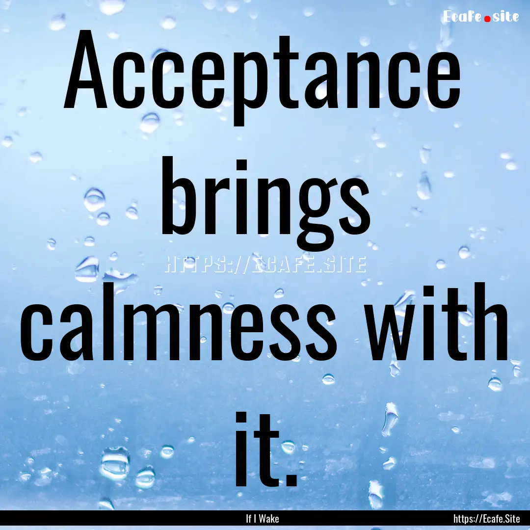 Acceptance brings calmness with it. : Quote by If I Wake