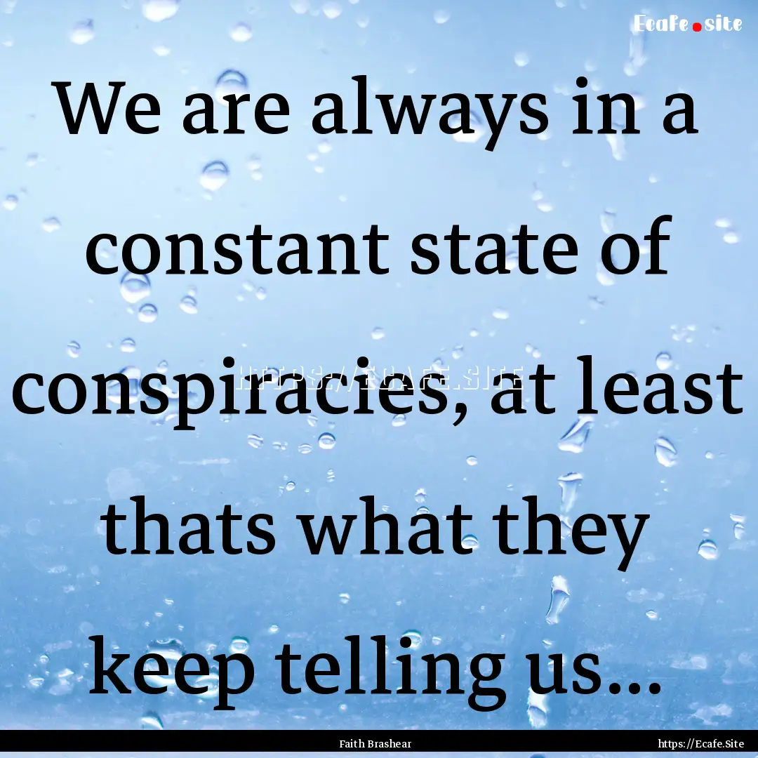 We are always in a constant state of conspiracies,.... : Quote by Faith Brashear