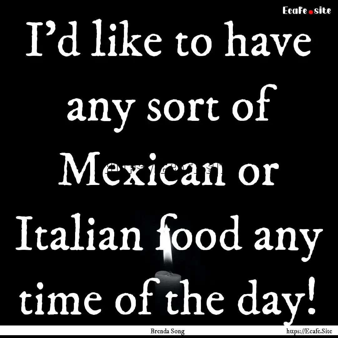 I'd like to have any sort of Mexican or Italian.... : Quote by Brenda Song