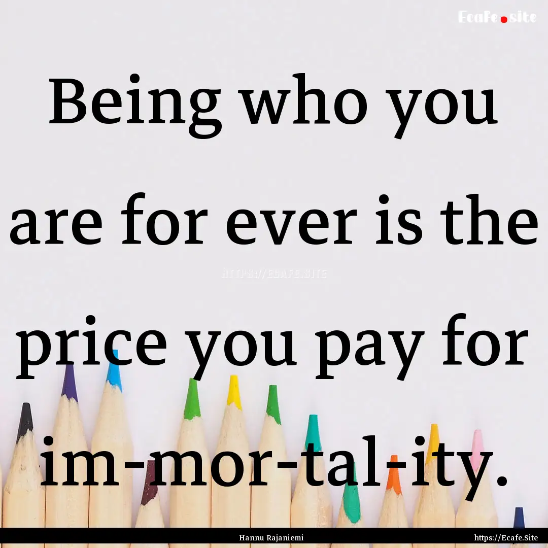 Being who you are for ever is the price you.... : Quote by Hannu Rajaniemi