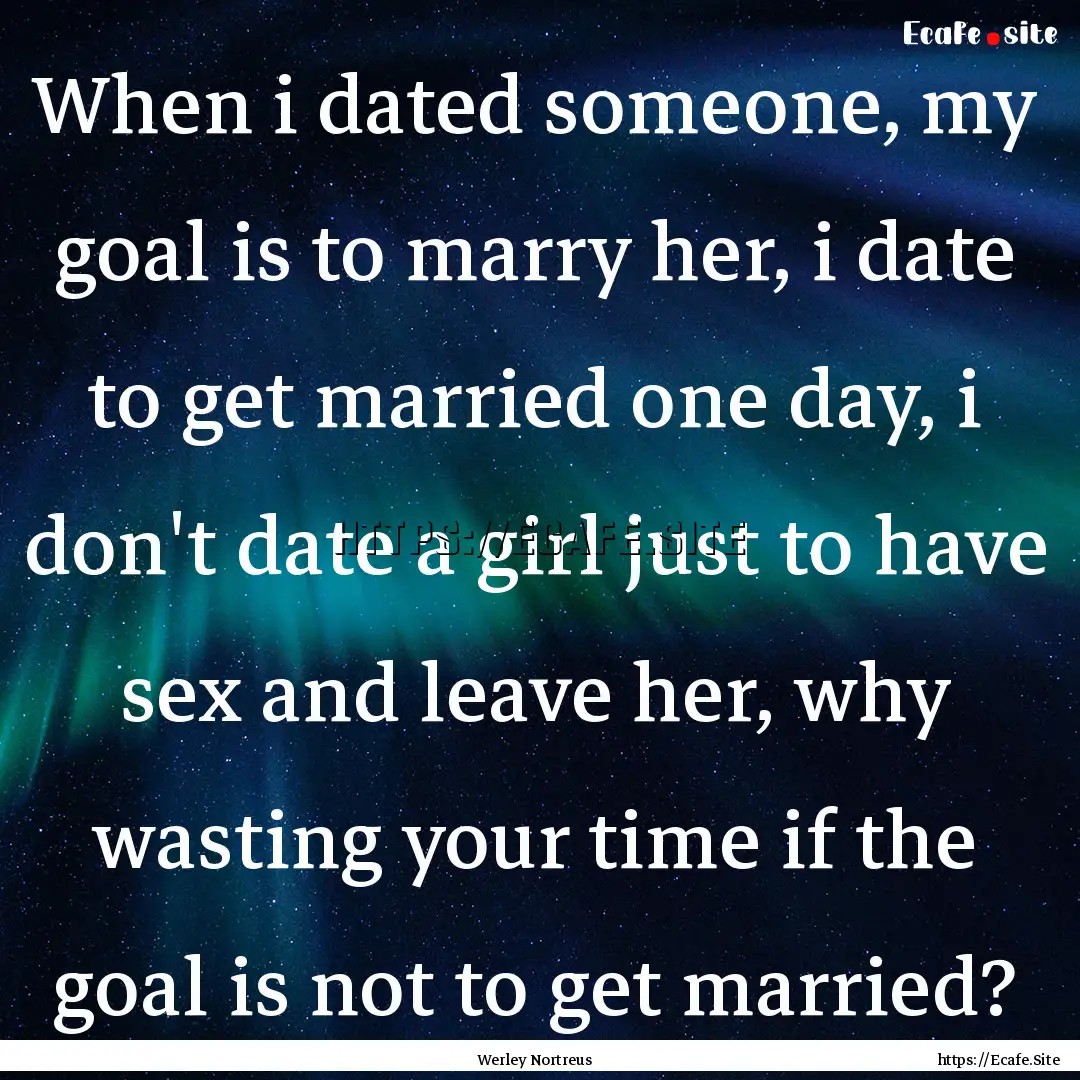 When i dated someone, my goal is to marry.... : Quote by Werley Nortreus