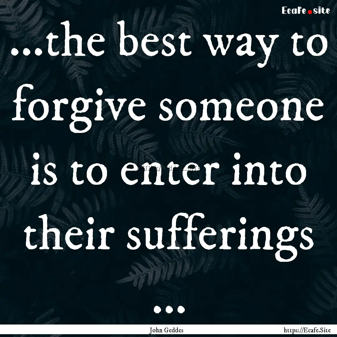 ...the best way to forgive someone is to.... : Quote by John Geddes